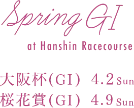 Spring GI at Hanshin Racecourse 大阪杯(GI)　4.２Sun　桜花賞(GI)　4.9Sun　